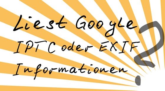 Liest Google IPTC oder EXIF Informationen aus und werden diese in die Rankingbewertung mit integriert?